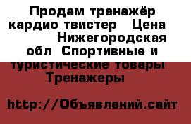 Продам тренажёр кардио твистер › Цена ­ 2 700 - Нижегородская обл. Спортивные и туристические товары » Тренажеры   